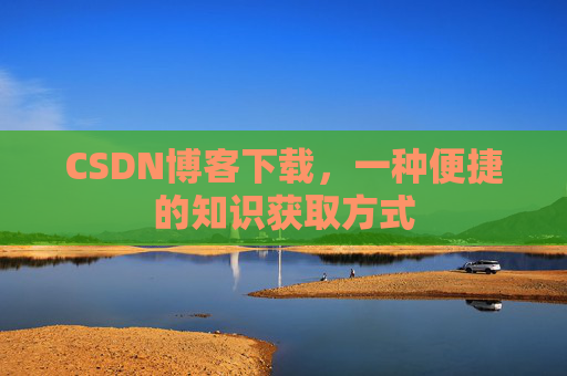 CSDN博客下载，一种便捷的知识获取方式