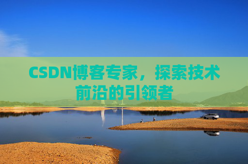 CSDN博客专家,探索技术前沿的引领者